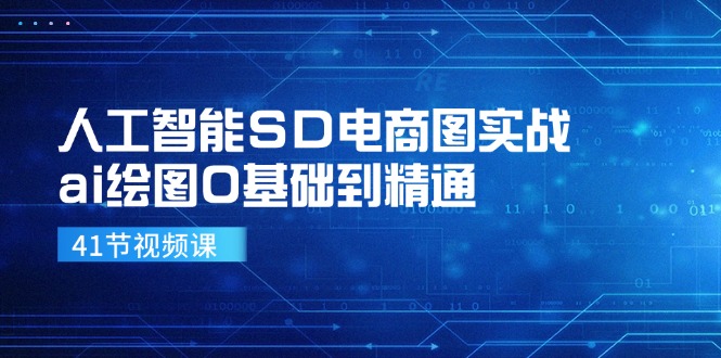 人工智能SD电商图实战，ai绘图0基础到精通(41节视频课-AI网创