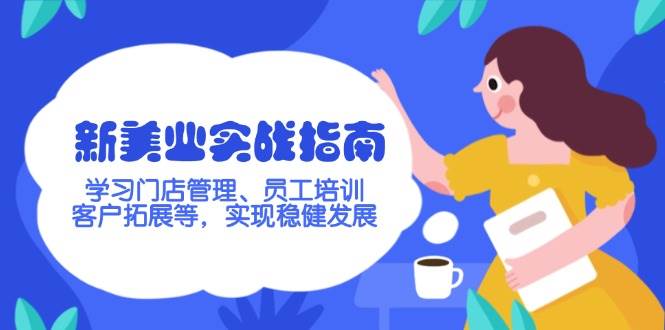 新美业实战指南，学习门店管理、员工培训、客户拓展等，实现稳健发展-AI网创