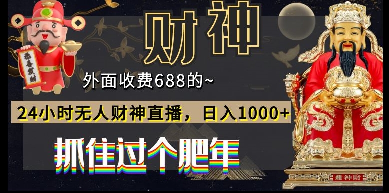 外面收费688的，24小时无人财神直播，日入1000+，抓住过个肥年-AI网创