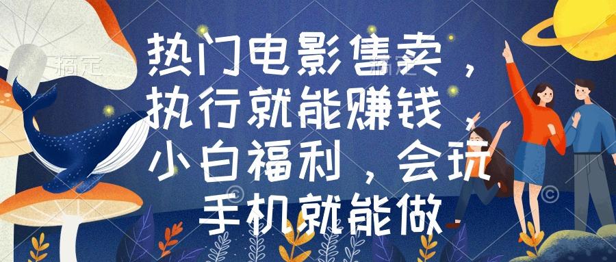热门电影售卖，执行就能赚钱，小白福利，会玩手机就能做-AI网创