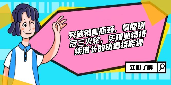 突破销售瓶颈，掌握销冠三火轮，实现业绩持续增长的销售技能课-AI网创