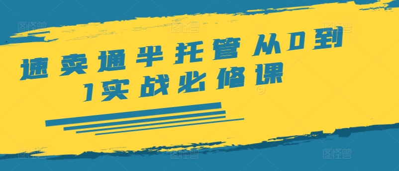 速卖通半托管从0到1实战必修课，开店/产品发布/选品/发货/广告/规则/ERP/干货等-AI网创