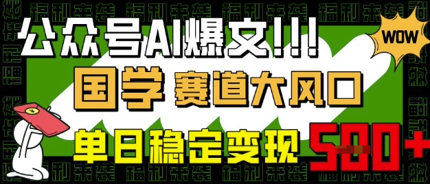 公众号AI爆文，国学赛道大风口，小白轻松上手，单日稳定变现5张-AI网创