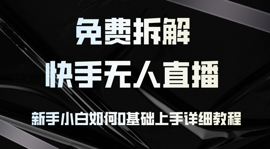 免费拆解：快手无人直播，新手小白如何0基础上手，详细教程-AI网创