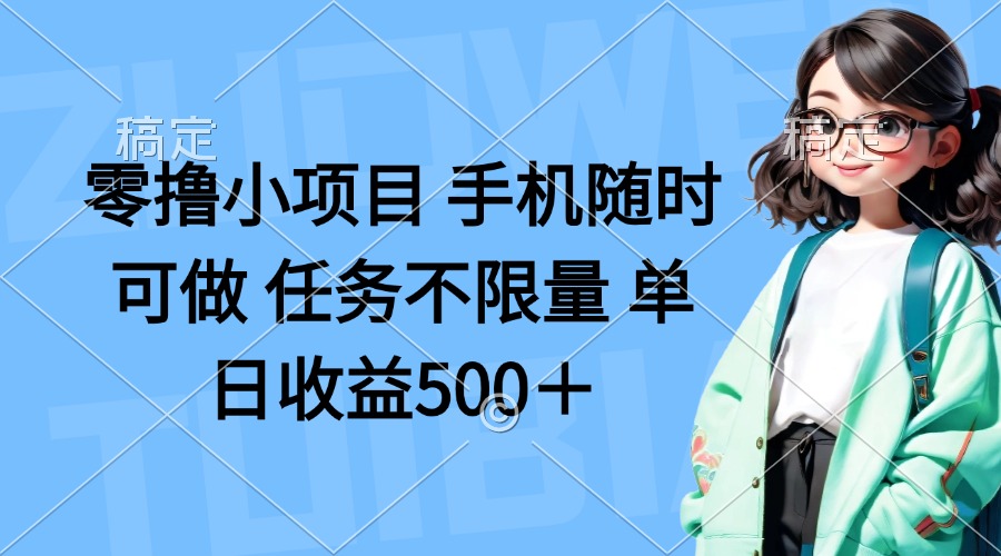 零撸小项目 手机随时可做 任务不限量 单日收益500＋-AI网创