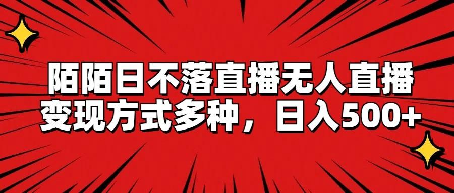 陌陌日不落直播无人直播，变现方式多种，日入500+-AI网创