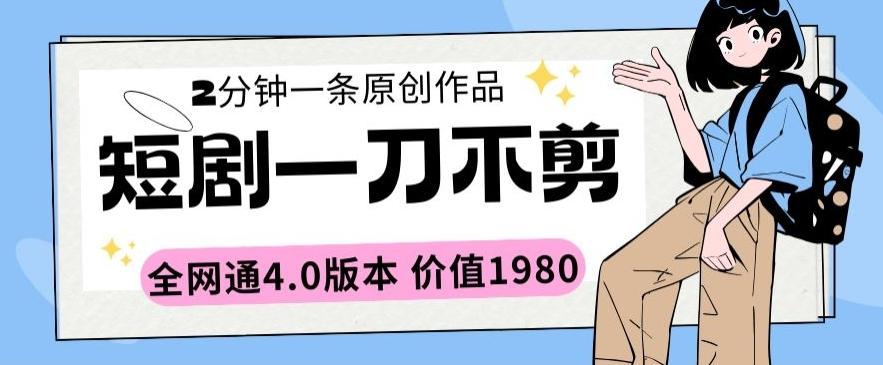 短剧一刀不剪2分钟一条全网通4.0版本价值1980【揭秘】-AI网创