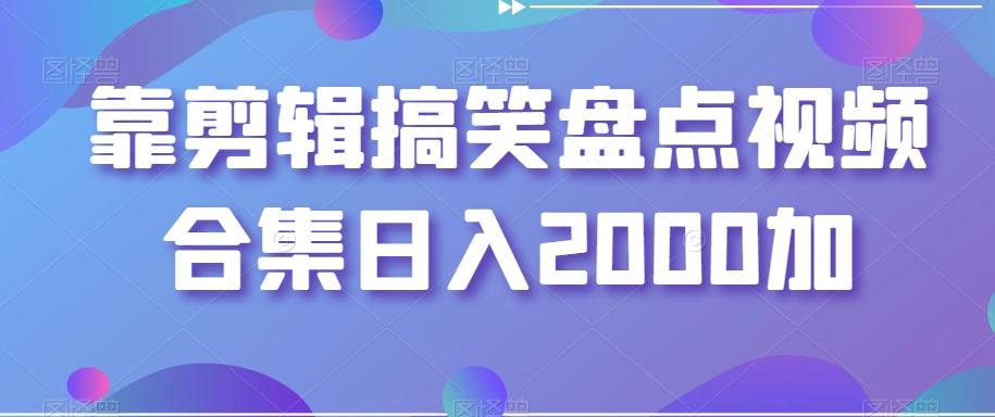 靠剪辑搞笑盘点视频合集日入2000加【揭秘】-AI网创
