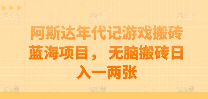阿斯达年代记游戏搬砖蓝海项目， 无脑搬砖日入一两张【揭秘】-AI网创