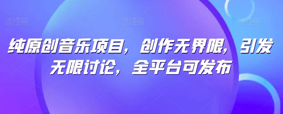 纯原创音乐项目，创作无界限，引发无限讨论，全平台可发布【揭秘】-AI网创