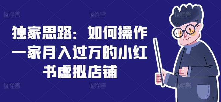 独家思路：如何操作一家月入过万的小红书虚拟店铺-AI网创