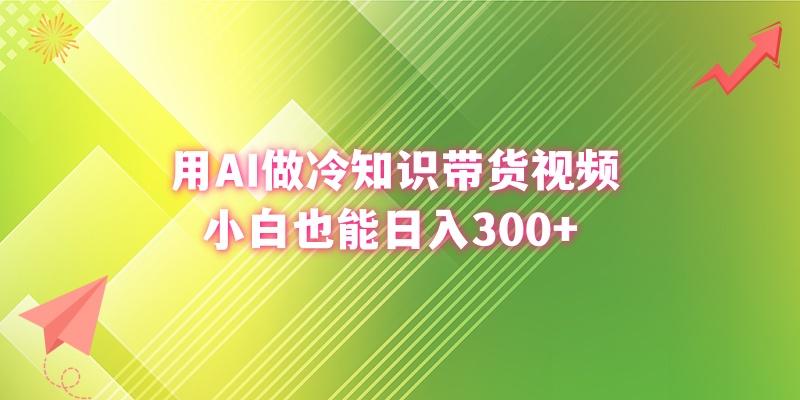 (8631期)用AI做冷知识带货视频，小白也能日入300+-AI网创