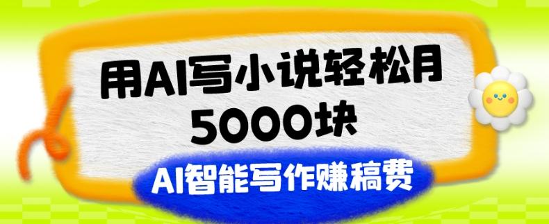 用AI写小说轻松月5000块、AI智能写作赚稿费、【附加一对一指导】-AI网创