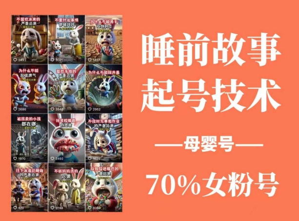 睡前故事起号技术，母婴号涨粉，70%女粉，百分百原创-AI网创
