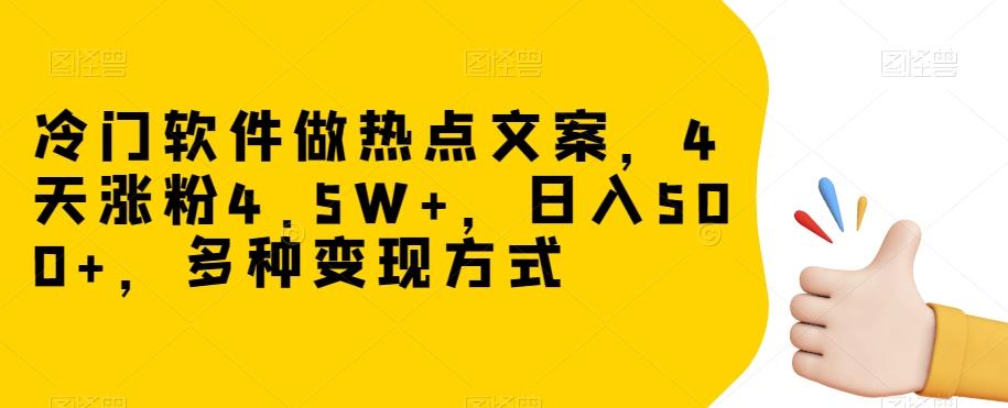 冷门软件做热点文案，4天涨粉4.5W+，日入500+，多种变现方式【揭秘】-AI网创