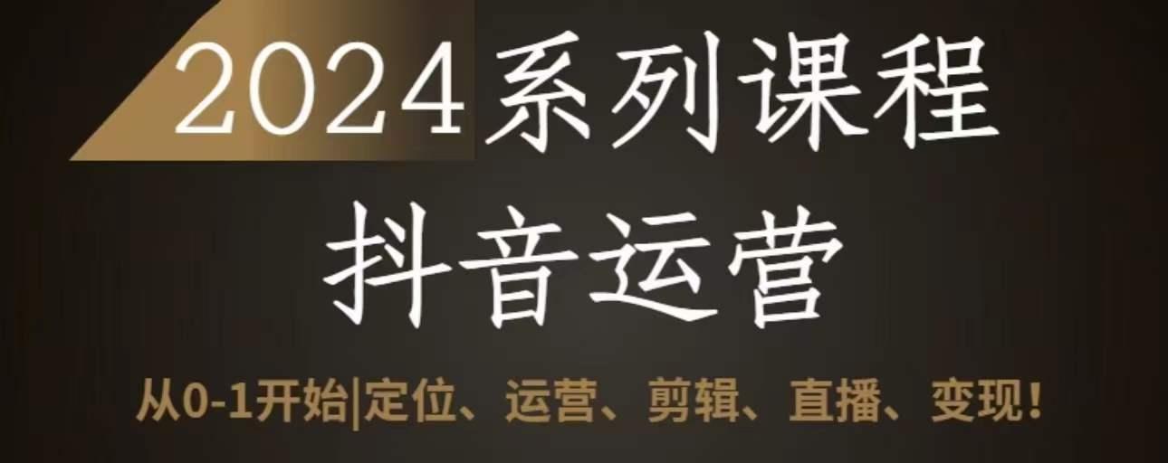 2024抖音运营全套系列课程，从0-1开始，定位、运营、剪辑、直播、变现-AI网创