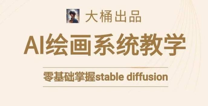 大桶的stable diffusion系统课程，零基础系统性学习AI绘画，小白也能轻松上手-AI网创