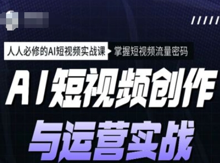 AI短视频创作与运营实战课程，人人必修的AI短视频实战课，掌握短视频流量密码-AI网创