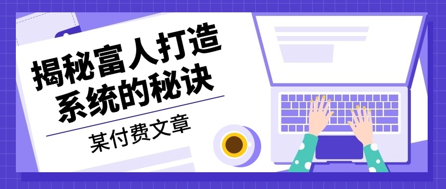 某付费文章：《揭秘富人打造系统的秘诀》-AI网创