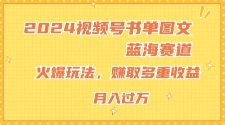 2024视频号书单图文蓝海赛道，火爆玩法，赚取多重收益，小白轻松上手，月入上万【揭秘】-AI网创