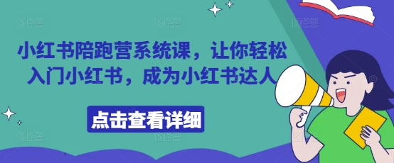 小红书陪跑营系统课，让你轻松入门小红书，成为小红书达人-AI网创