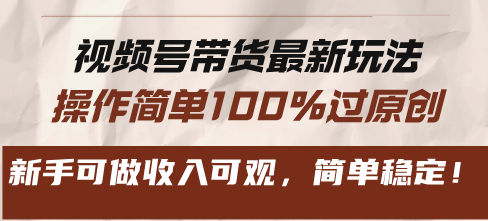 视频号带货最新玩法，操作简单100%过原创，新手可做收入可观，简单稳定！-AI网创
