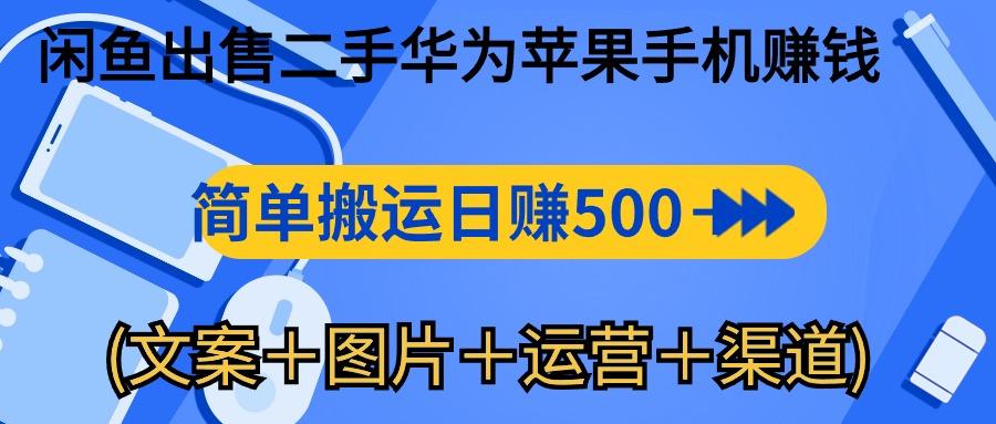 闲鱼出售二手华为苹果手机赚钱，简单搬运 日赚500-1000(文案＋图片＋运…-AI网创