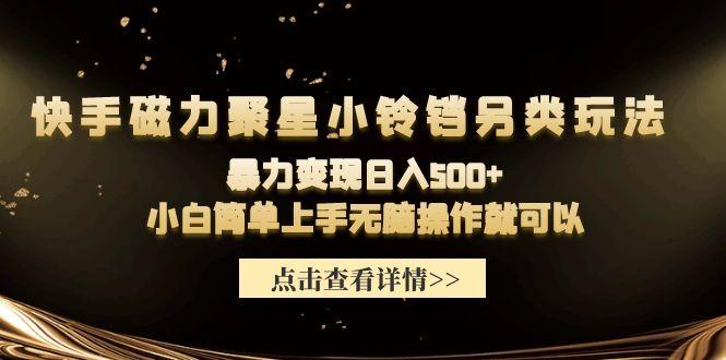 (9689期)快手磁力聚星小铃铛另类玩法，暴力变现日入500+小白简单上手无脑操作就可以-AI网创