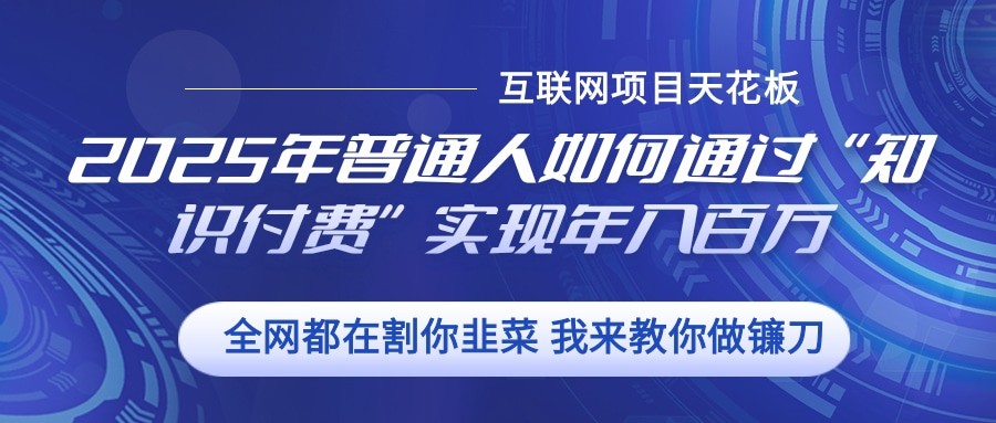 2025年普通人如何通过”知识付费“实现年入百万-AI网创