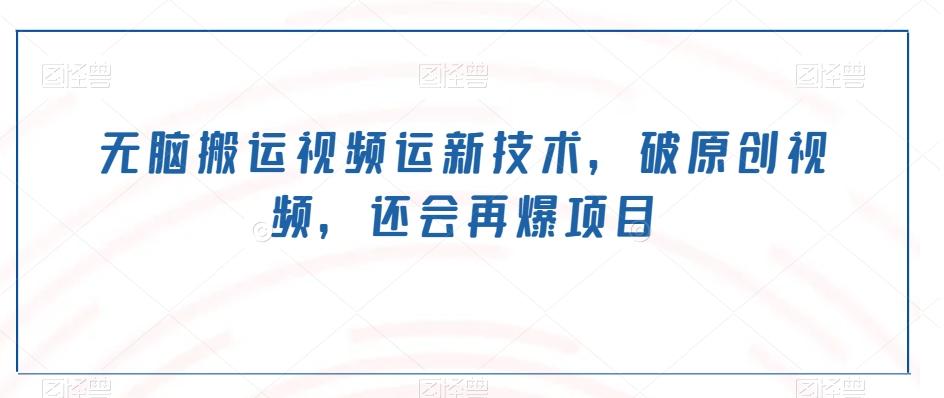 无脑搬运视频运新技术，破原创视频，还会再爆项目-AI网创