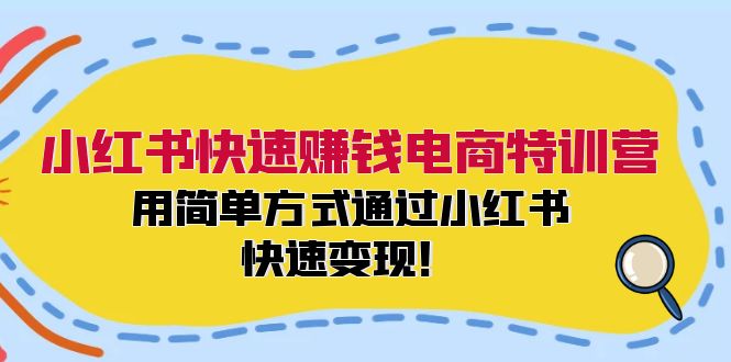 小红书快速赚钱电商特训营：用简单方式通过小红书快速变现！-AI网创
