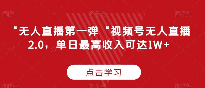 “无人直播第一弹“视频号无人直播2.0，单日最高收入可达1W+【揭秘】-AI网创