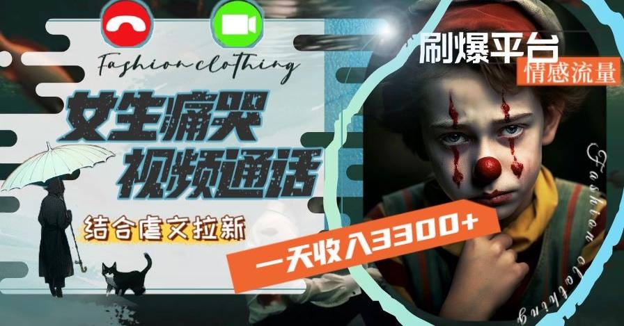 一天收入3300+，用女生痛哭视频通话结合虐文拉新，刷爆平台情感流量【揭秘】-AI网创