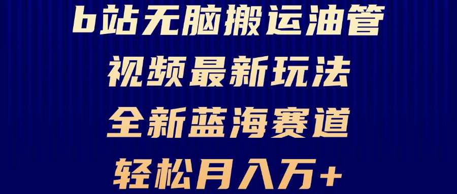 B站无脑搬运油管视频最新玩法，轻松月入过万，小白轻松上手，全新蓝海赛道-AI网创