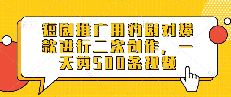 短剧推广用豹剧对爆款进行二次创作，一天剪500条视频-AI网创