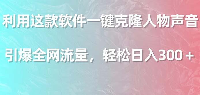 利用这款软件一键克隆人物声音，引爆全网流量，轻松日入300＋-AI网创