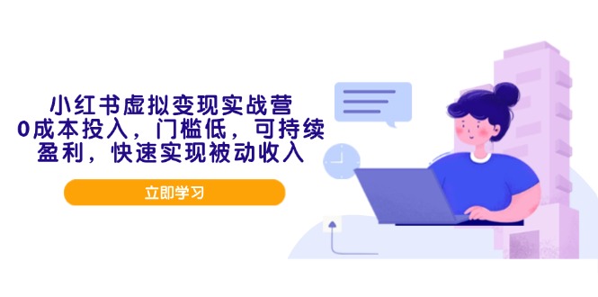 小红书虚拟变现实战营，0成本投入，门槛低，可持续盈利，快速实现被动收入-AI网创
