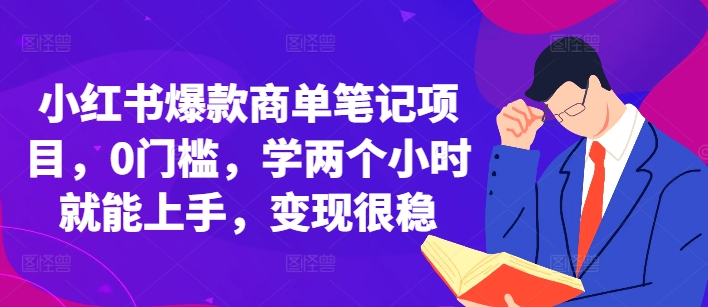 小红书爆款商单笔记项目，0门槛，学两个小时就能上手，变现很稳-AI网创