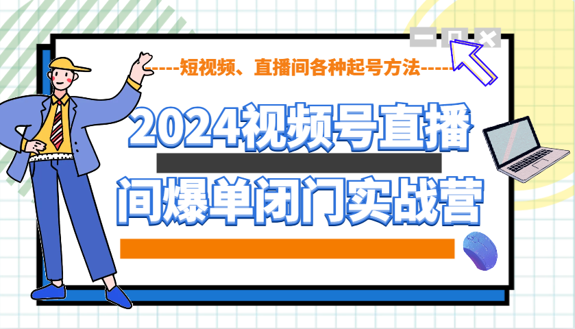2024视频号直播间爆单闭门实战营，教你如何做视频号，短视频、直播间各种起号方法-AI网创