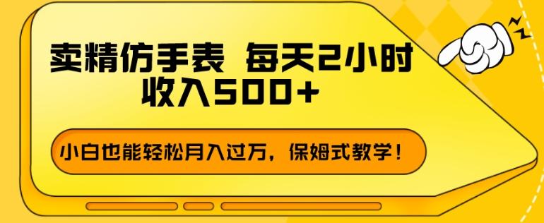 卖精仿手表，每天2小时，收入500+，小白也能轻松月入过万，保姆式教学！-AI网创