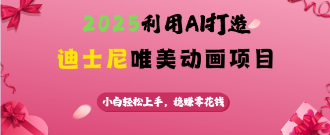 2025利用AI打造迪士尼唯美动画项目，小白轻松上手，稳挣零花钱-AI网创