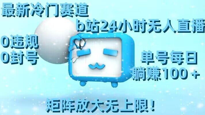 最新冷门赛道，b站24小时无人直播，0违规0封号，单号每日躺赚100＋，矩阵放大无上限【揭秘】-AI网创