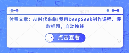 付费文章：AI时代来临！我用DeepSeek制作课程、爆款标题，自动挣钱-AI网创