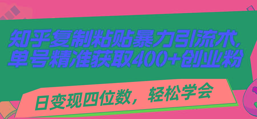 知乎复制粘贴暴力引流术，单号精准获取400+创业粉，日变现四位数，轻松…-AI网创