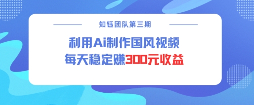 视频号ai国风视频创作者分成计划每天稳定300元收益-AI网创
