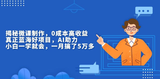 揭秘微课制作，0成本高收益，真正蓝海好项目，AI助力，小白一学就会，…-AI网创