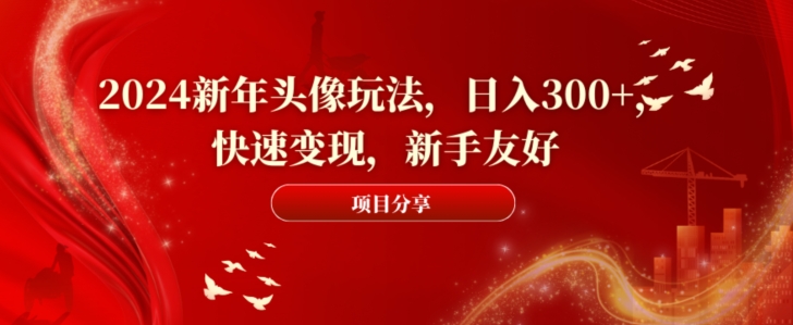 2024新年头像玩法，日入300+，快速变现，新手友好【揭秘】-AI网创