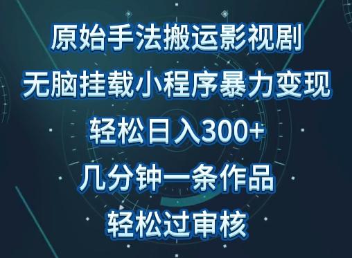 原始手法影视搬运，无脑搬运影视剧，单日收入300+，操作简单，几分钟生成一条视频，轻松过审核【揭秘】-AI网创