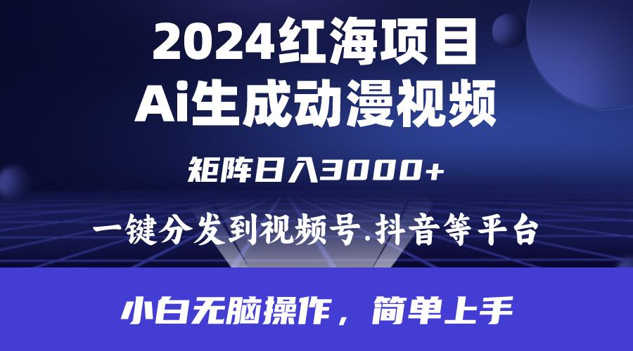 (9892期)2024年红海项目.通过ai制作动漫视频.每天几分钟。日入3000+.小白无脑操…-AI网创