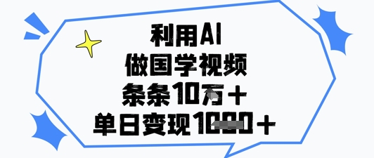 利用AI做国学视频，条条点赞10w+，单日变现1k+-AI网创